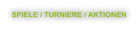SPIELE / TURNIERE / AKTIONEN