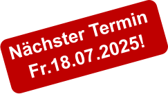 Nächster Termin  Fr.18.07.2025!