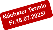 Nächster Termin  Fr.18.07.2025!