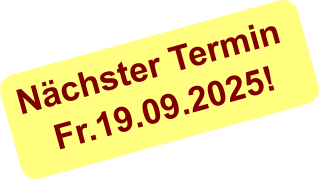 Nächster Termin  Fr.19.09.2025!