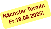 Nächster Termin  Fr.19.09.2025!