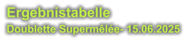 Ergebnistabelle  Doublette Supermêlée- 15.06.2025