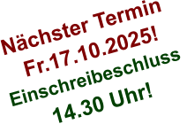 Nächster Termin  Fr.17.10.2025! Einschreibeschluss  14.30 Uhr!