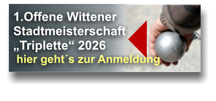 1.Offene Wittener  Stadtmeisterschaft  „Triplette“ 2026  hier geht´s zur Anmeldung   
