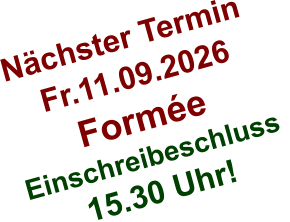 Nächster Termin  Fr.11.09.2026 Formée Einschreibeschluss  15.30 Uhr!