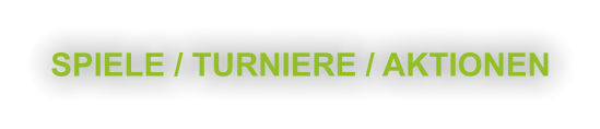 SPIELE / TURNIERE / AKTIONEN