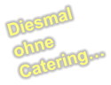 Diesmal ohne Catering…