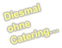 Diesmal ohne Catering…