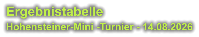 Ergebnistabelle  Hohensteiner-Mini -Turnier - 14.08.2026